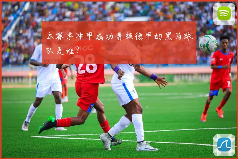 本赛季冲甲成功晋级德甲的黑马球队是谁？