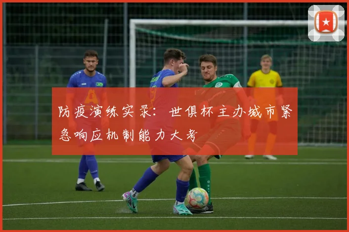 防疫演练实录：世俱杯主办城市紧急响应机制能力大考