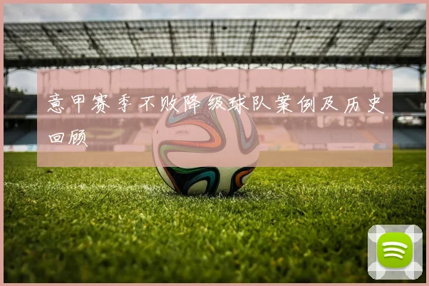 意甲赛季不败降级球队案例及历史回顾