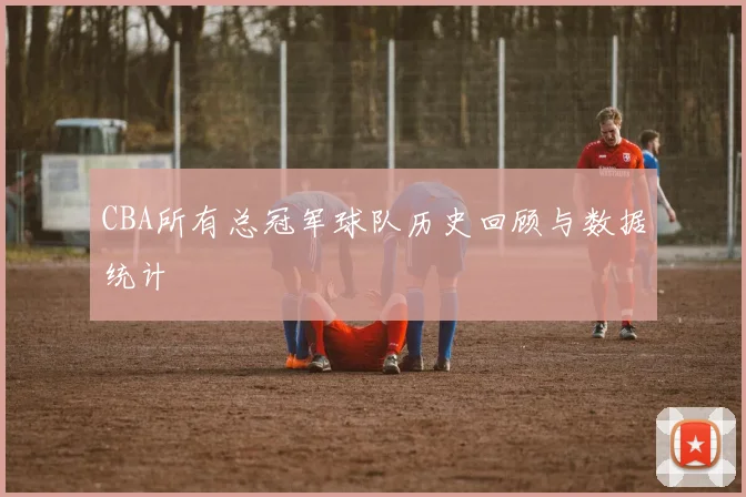 CBA所有总冠军球队历史回顾与数据统计