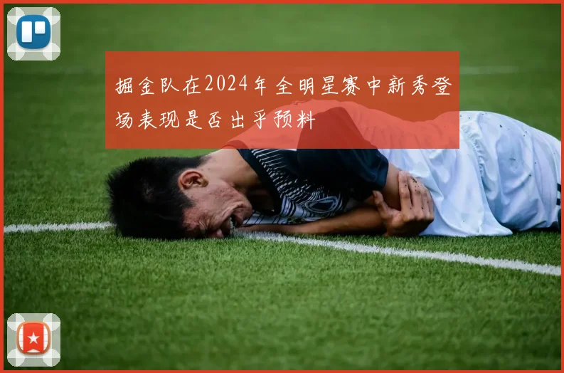 掘金队在2024年全明星赛中新秀登场表现是否出乎预料