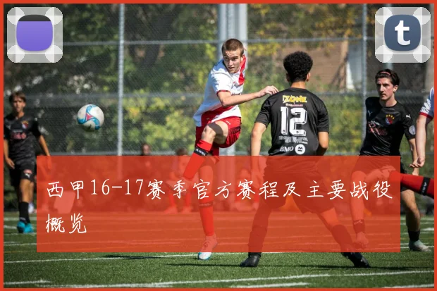 西甲16-17赛季官方赛程及主要战役概览