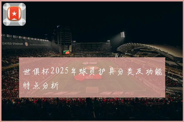 世俱杯2025年球员护具分类及功能特点分析