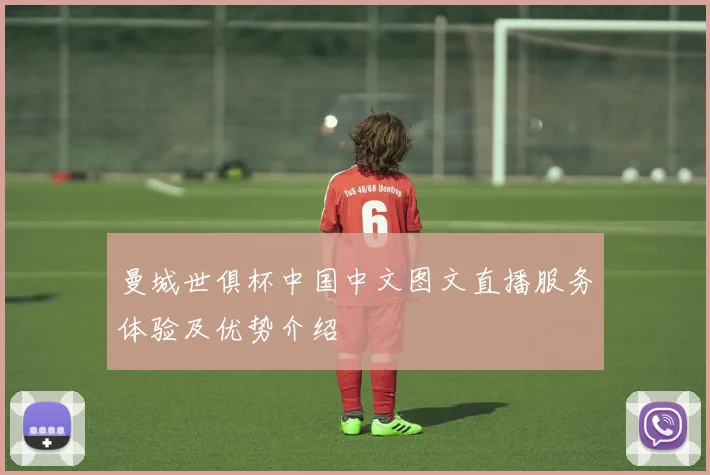 曼城世俱杯中国中文图文直播服务体验及优势介绍